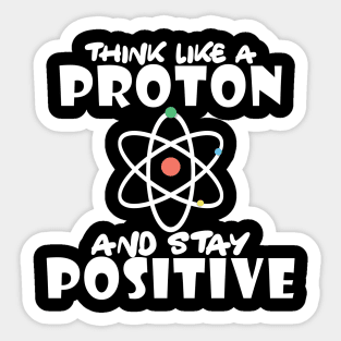 Science - Think like a proton and stay positive Sticker